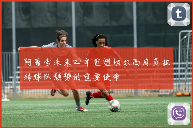 阿隆索未来四年重塑切尔西肩负扭转球队颓势的重要使命