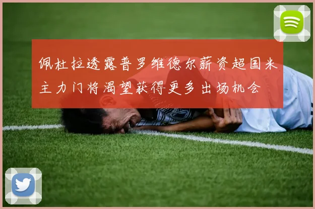 佩杜拉透露普罗维德尔薪资超国米主力门将渴望获得更多出场机会