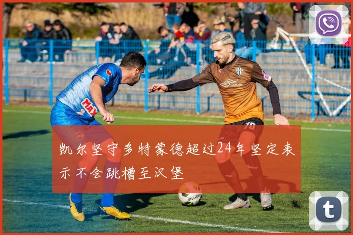 凯尔坚守多特蒙德超过24年坚定表示不会跳槽至汉堡