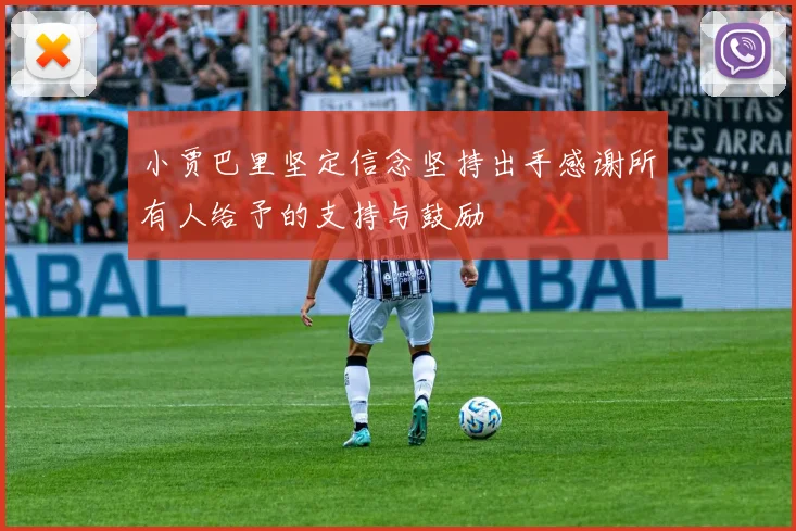 小贾巴里坚定信念坚持出手感谢所有人给予的支持与鼓励
